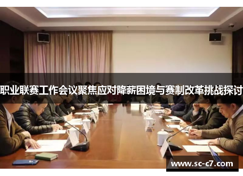 职业联赛工作会议聚焦应对降薪困境与赛制改革挑战探讨