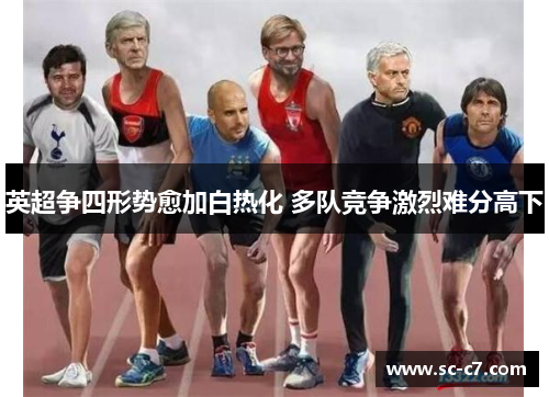 英超争四形势愈加白热化 多队竞争激烈难分高下 英超争四形势愈加白热化 多队竞争激烈难分高下