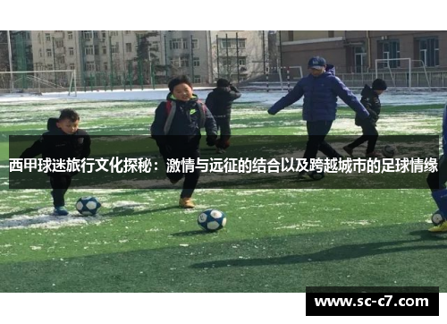 西甲球迷旅行文化探秘：激情与远征的结合以及跨越城市的足球情缘
