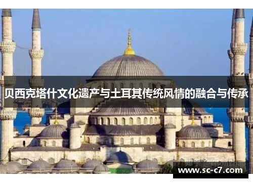 贝西克塔什文化遗产与土耳其传统风情的融合与传承
