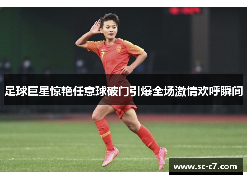足球巨星惊艳任意球破门引爆全场激情欢呼瞬间 足球巨星惊艳任意球破门引爆全场激情欢呼瞬间