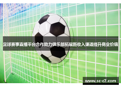 足球赛事直播平台合作助力俱乐部拓展新收入渠道提升商业价值 足球赛事直播平台合作助力俱乐部拓展新收入渠道提升商业价值