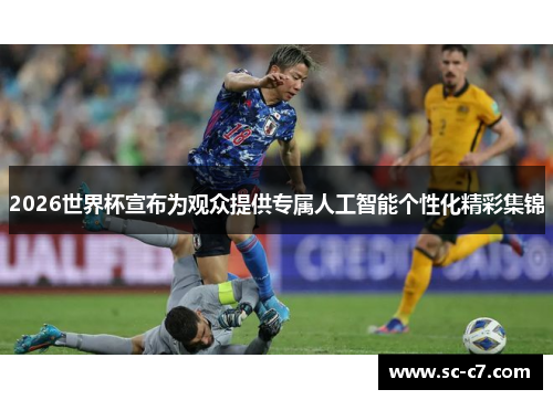 2026世界杯宣布为观众提供专属人工智能个性化精彩集锦