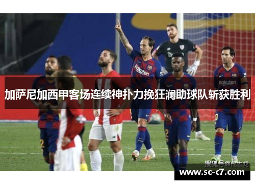 加萨尼加西甲客场连续神扑力挽狂澜助球队斩获胜利