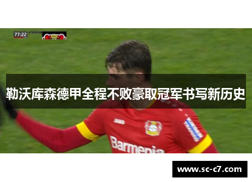 勒沃库森德甲全程不败豪取冠军书写新历史 勒沃库森德甲全程不败豪取冠军书写新历史