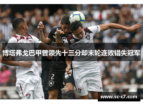 博塔弗戈巴甲曾领先十三分却末轮连败错失冠军 博塔弗戈巴甲曾领先十三分却末轮连败错失冠军
