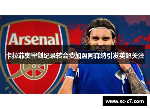 卡拉菲奥里创纪录转会费加盟阿森纳引发英超关注 卡拉菲奥里创纪录转会费加盟阿森纳引发英超关注