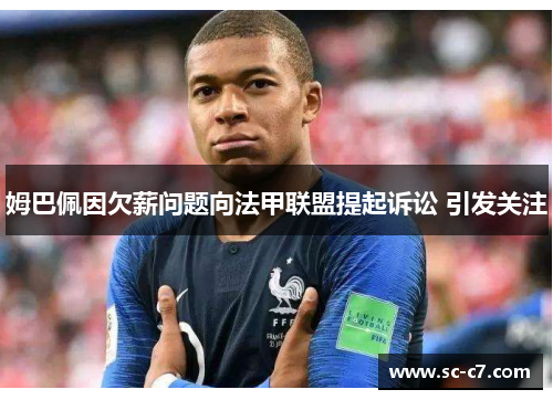 姆巴佩因欠薪问题向法甲联盟提起诉讼 引发关注