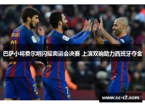 巴萨小将费尔明闪耀奥运会决赛 上演双响助力西班牙夺金