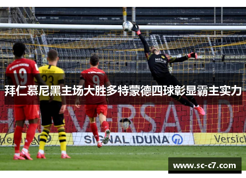 拜仁慕尼黑主场大胜多特蒙德四球彰显霸主实力