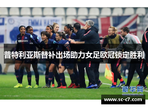 普特利亚斯替补出场助力女足欧冠锁定胜利