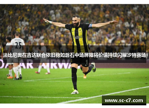 法比尼奥在吉达联合依旧稳如磐石中场屏障将价值持续闪耀沙特赛场 法比尼奥在吉达联合依旧稳如磐石中场屏障将价值持续闪耀沙特赛场