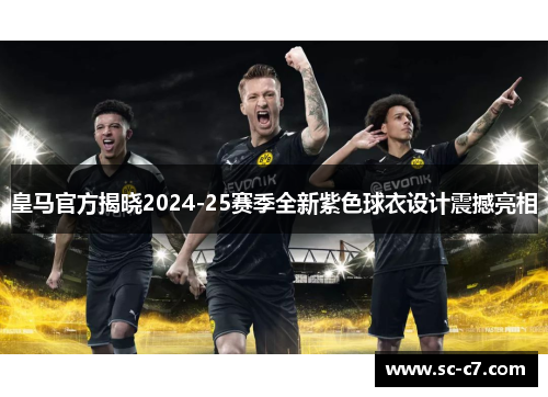 皇马官方揭晓2024-25赛季全新紫色球衣设计震撼亮相