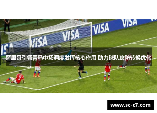 萨里奇引领青岛中场调度发挥核心作用 助力球队攻防转换优化 萨里奇引领青岛中场调度发挥核心作用 助力球队攻防转换优化