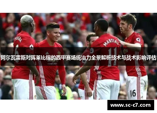 阿尔瓦雷斯对阵莱比锡的西甲赛场统治力全景解析技术与战术影响评估