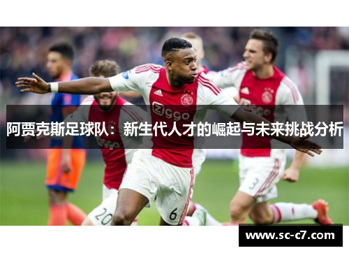 阿贾克斯足球队：新生代人才的崛起与未来挑战分析