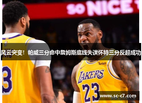 风云突变！帕威三分命中詹姆斯底线失误怀特三分反超成功