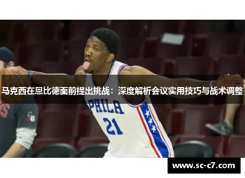 马克西在恩比德面前提出挑战：深度解析会议实用技巧与战术调整