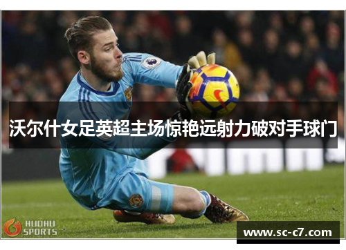 沃尔什女足英超主场惊艳远射力破对手球门