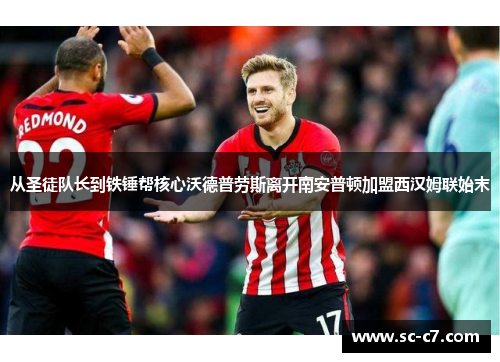 从圣徒队长到铁锤帮核心沃德普劳斯离开南安普顿加盟西汉姆联始末 从圣徒队长到铁锤帮核心沃德普劳斯离开南安普顿加盟西汉姆联始末