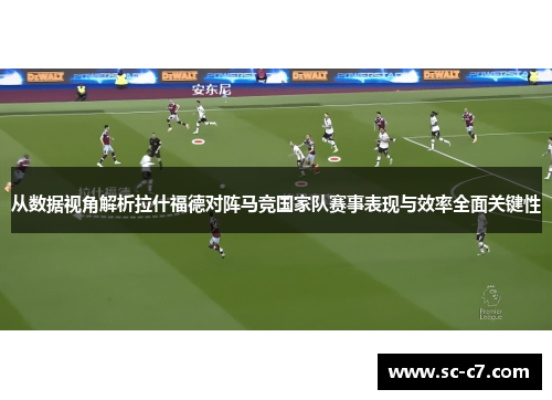 从数据视角解析拉什福德对阵马竞国家队赛事表现与效率全面关键性