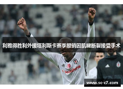 利雅得胜利外援塔利斯卡赛季报销因肌腱断裂接受手术 利雅得胜利外援塔利斯卡赛季报销因肌腱断裂接受手术
