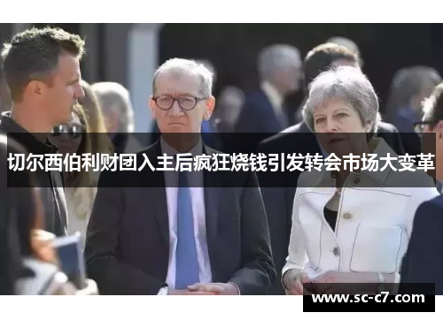 切尔西伯利财团入主后疯狂烧钱引发转会市场大变革