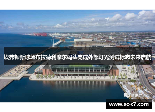 埃弗顿新球场布拉德利摩尔码头完成外部灯光测试标志未来启航