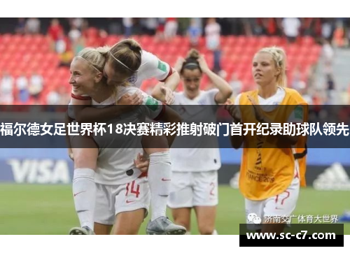 福尔德女足世界杯18决赛精彩推射破门首开纪录助球队领先 福尔德女足世界杯18决赛精彩推射破门首开纪录助球队领先