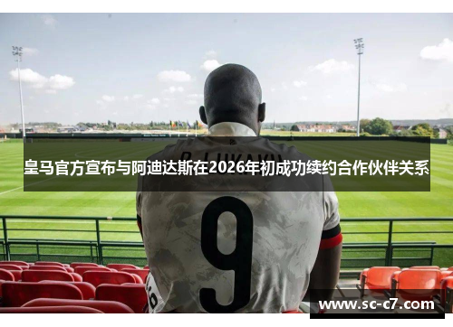 皇马官方宣布与阿迪达斯在2026年初成功续约合作伙伴关系
