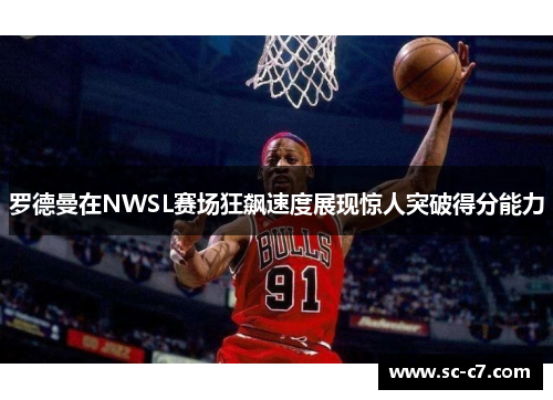 罗德曼在NWSL赛场狂飙速度展现惊人突破得分能力