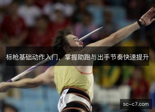 标枪基础动作入门，掌握助跑与出手节奏快速提升