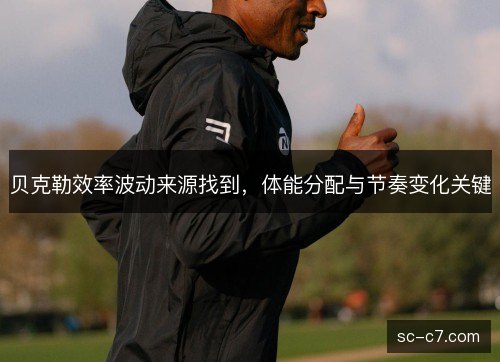 贝克勒效率波动来源找到，体能分配与节奏变化关键