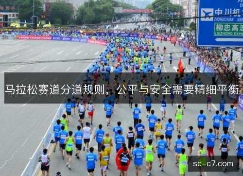 马拉松赛道分道规则,公平与安全需要精细平衡 马拉松赛道分道规则,公平与安全需要精细平衡